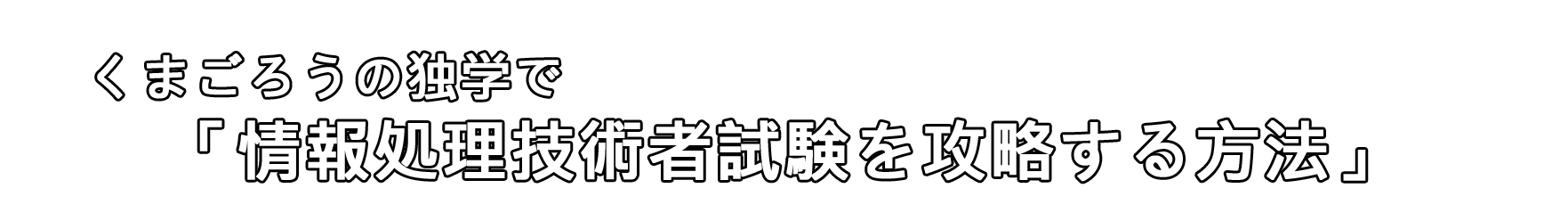 くまごろうの独学で「情報処理技術者試験を攻略する方法」